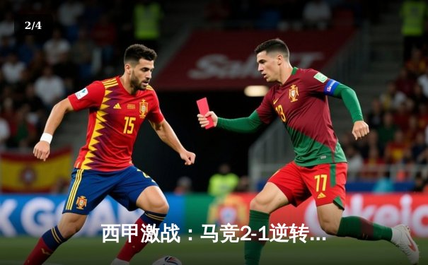 西甲激战：马竞2-1逆转巴萨，格里兹曼绝杀助队登顶积分榜 - 2