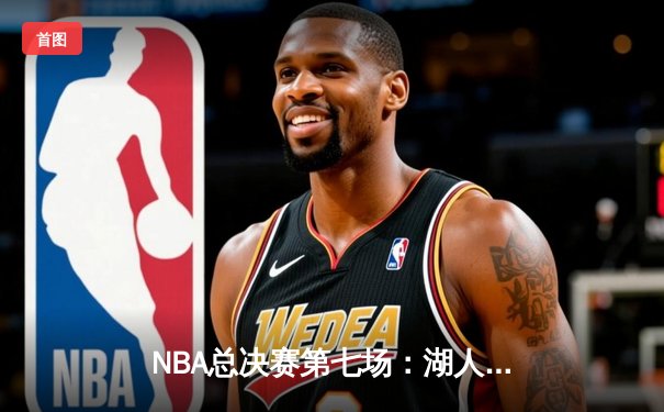 NBA总决赛第七场：湖人险胜凯尔特人，詹姆斯率队加冕第18冠