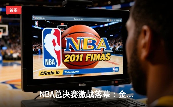 NBA总决赛激战落幕：金州勇士逆转凯尔特人夺得总冠军