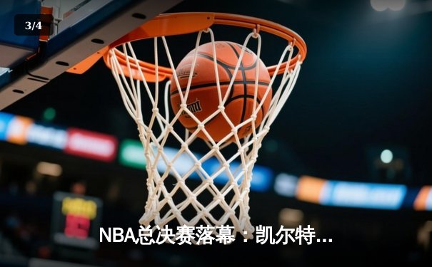NBA总决赛落幕：凯尔特人险胜勇士夺冠，塔图姆荣膺FMVP - 3
