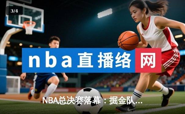 NBA总决赛落幕：掘金队力克热火队，约基奇荣膺FMVP - 3