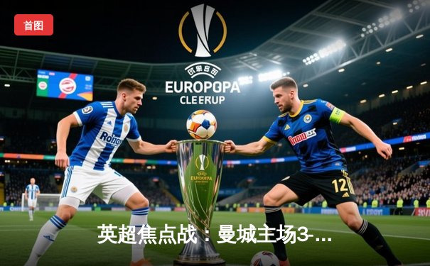 英超焦点战：曼城主场3-1力克利物浦，哈兰德双响领跑射手榜