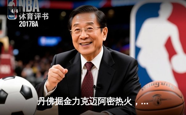 丹佛掘金力克迈阿密热火，约基奇全能表现锁定总决赛首胜 - 4