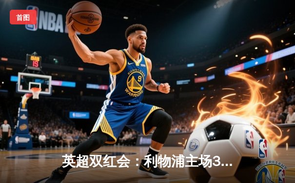 英超双红会：利物浦主场3-1逆转曼联，萨拉赫传射建功锁定胜局