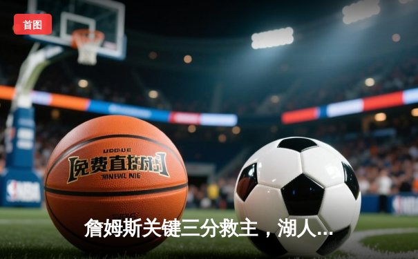 詹姆斯关键三分救主，湖人加时险胜勇士挺进西部决赛