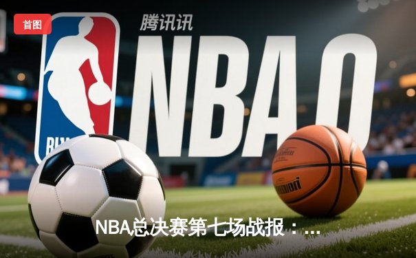 NBA总决赛第七场战报：掘金加时险胜热火 约基奇40+三双创历史