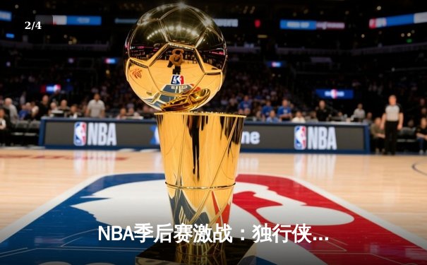 NBA季后赛激战：独行侠加时险胜雷霆，东契奇三双率队夺赛点 - 2