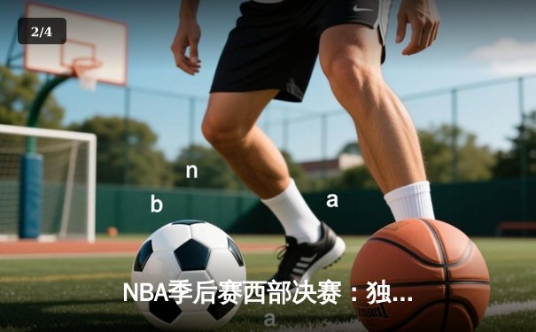 NBA季后赛西部决赛：独行侠三叉戟合砍85分，加时险胜森林狼夺赛点 - 2